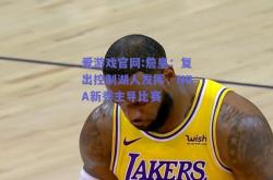 爱游戏官网:詹皇：复出控制湖人发挥，NBA新秀主导比赛