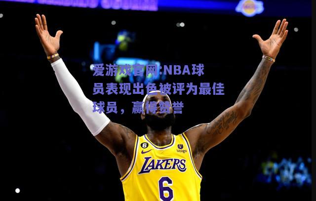 NBA球员表现出色被评为最佳球员，赢得赞誉